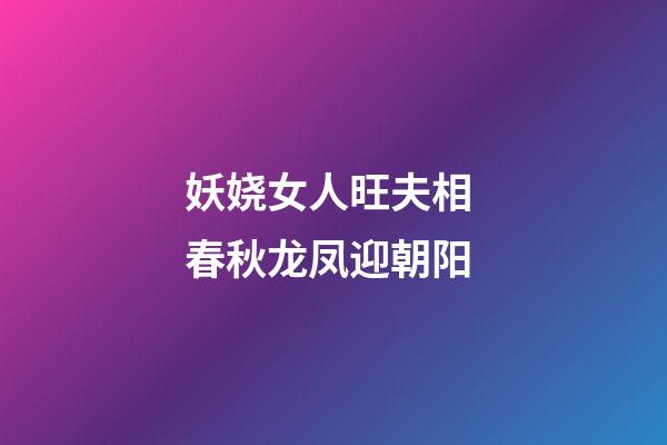 妖娆女人旺夫相 春秋龙凤迎朝阳